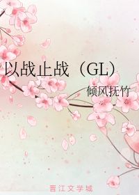 以战止战gl，以战止战gl免费阅读
